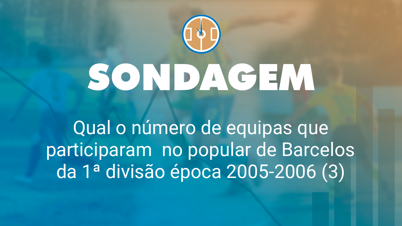 Qual o número de equipas que participaram  no popular de Barcelos da 1ª divisão época 2005-2006 (3)